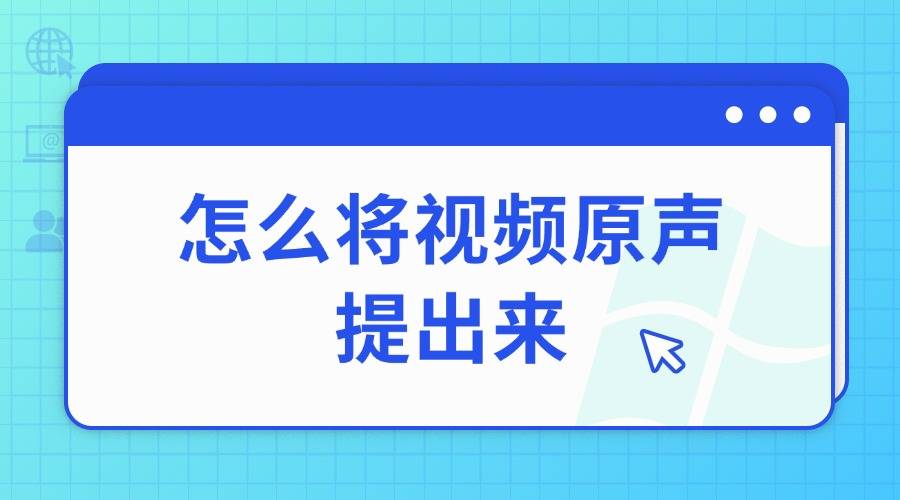 怎么将视频原声提出来？视频音轨提取，轻松实现！