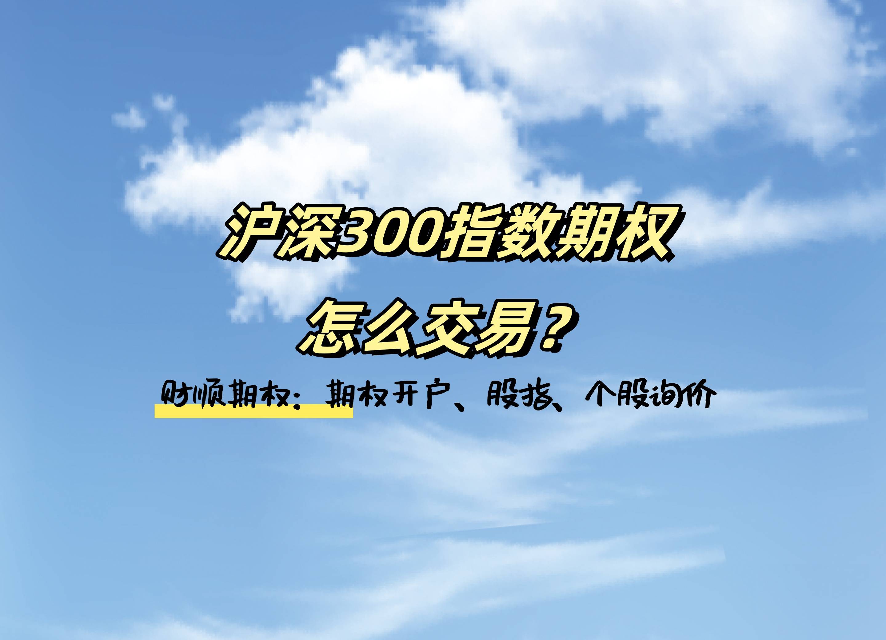 【知识科普】沪深300指数期权怎么交易？