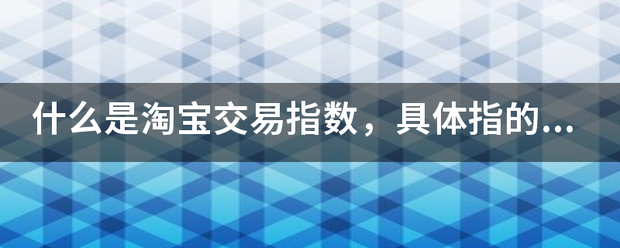 什么是淘宝交易指数，具体指的是什么?